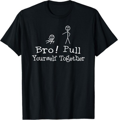 Bro! Pull Yourself Together Funny Quote Stick Figure Novelty T-Shirt