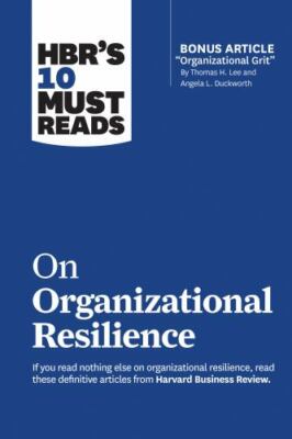 HBR's 10 Must Reads on Organizational Resilience (with bonus article ''Organizati
