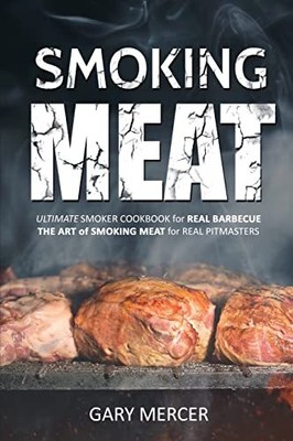 Smoking Meat: Ultimate Smoker Cookbook for Real Barbecue, The Ar