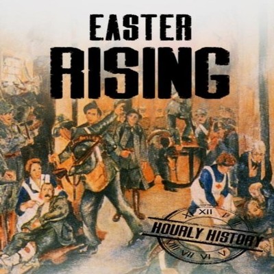 Easter Rising A History From Beginning to End Hourly History Pape