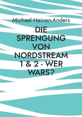 Die Sprengung von Nordstream 1 & 2 - wer wars? by Michael Heinen-Anders (German)