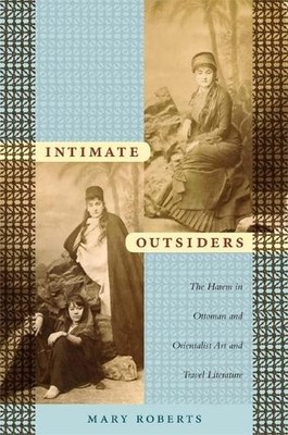 Intimate Outsiders   The Harem in Ottoman and Orientalist Art and Travel Litera 