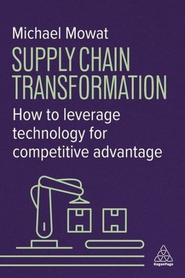 Supply Chain Transformation : How to Leverage Technology for Competitive Adva...