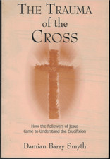 Trauma of the Cross - How Followers Came to Understand the Crucifixion ; Smyth