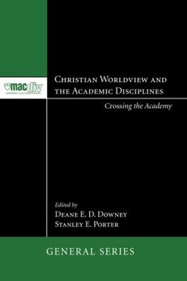 Christian Worldview and the Academic Disciplines : Crossing the A