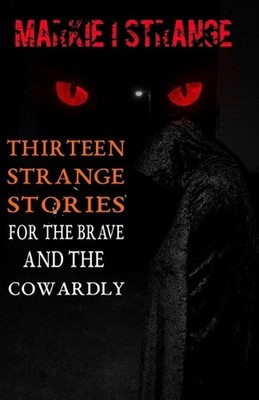 Thirteen Strange Stories For the Brave and The Cowardly: Vol I by Markie Strange
