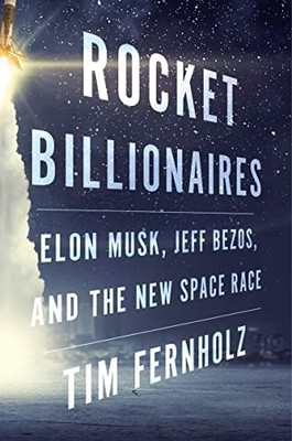 Rocket Billionaires: Elon Musk, Jeff Bezos, and the... - Tim Fernholz, Fernholz