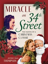 MIRACLE ON 34TH STREET: THE MAKING OF A CHRISTMAS CLASSIC Jeffrey Paul Thompson