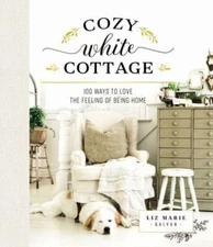 Cozy White Cottage: 100 Ways to Love the Feeling of Being Home - Liz Marie Galva