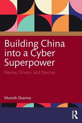 Building China into a Cyber Superpower Desires, Drivers, and Devices Sharma Buch
