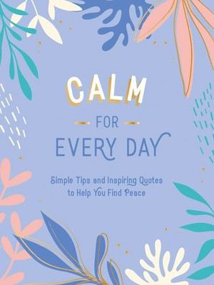 Calm for Every Day Simple Tips and Inspiring Quotes to Help You Find Peace Buch
