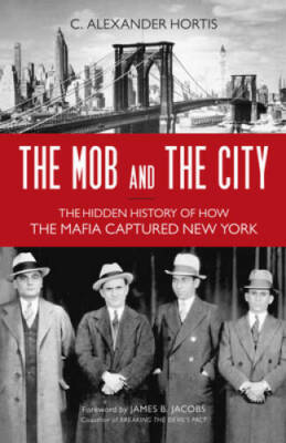 The Mob and the City: The Hidden History of How the Mafia Captured N - GOOD