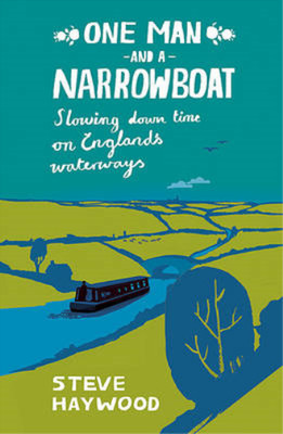 One Man and a Narrowboat: Slowing Down Time on England's Waterways, Steve Haywoo