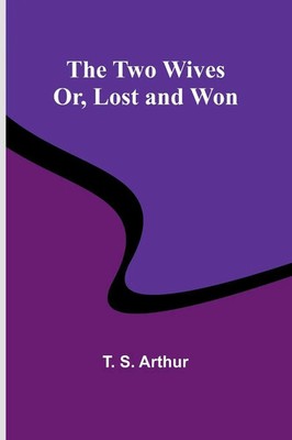 T. S. Arthur | The Two Wives; Or, Lost and Won | Taschenbuch | Englisch (2024)
