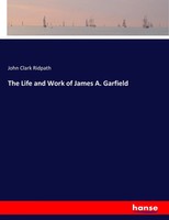 John Clark Ridpath | The Life And Work Of James A. Garfield | Taschenbuch (2017)