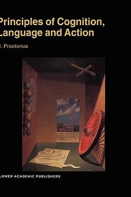 Principles of Cognition, Language and Action: Essays on the Foundations of a