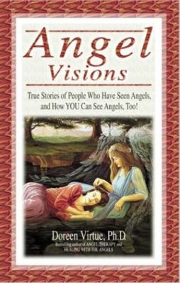 Angel Visions: True Stories of People Who Have Seen Angels, and How You Can...