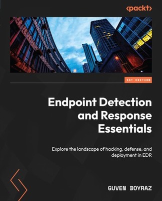 Endpoint Detection and Response Essentials: Explore the landscape of hacking...