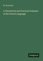 A Theoretical And Practical Grammar Of The French Language M. De Levizac