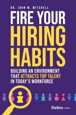 Fire Your Hiring Habits: Building an Environment that Attracts Top Talent in Tod