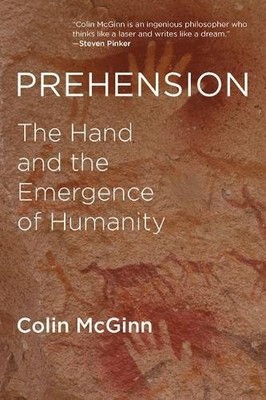 PREHENSION: THE HAND AND THE EMERGENCE OF HUMANITY (THE By Colin Mcginn **NEW**