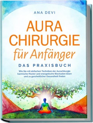 Ana Devi / Aurachirurgie für Anfänger - Das Praxisbuch: Wie Sie mit einfache ...