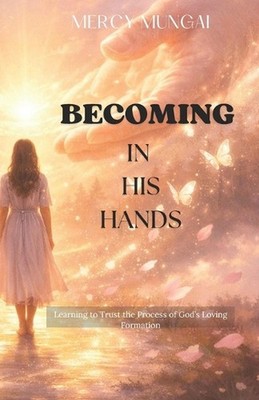 Becoming in His Hands: Learning to Trust the Process of God's Loving Formation;D