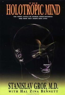 Holotropic Mind : The Three Levels of Human Consciousness and How They Shape...