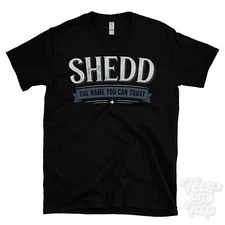 SHEDD THE NAME YOU CAN TRUST T-SHIRT mens & womens novelty family gift idea