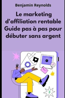 Le Marketing d'affiliation Rentable: Guide Pas ? Pas pour D?buter sans Capital b