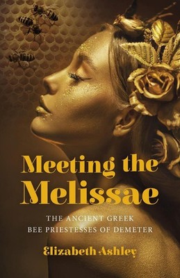 Meeting the Melissae: The Ancient Greek Bee Priestesses of Demeter by Elizabeth
