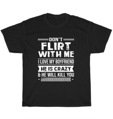 Don't Flirt With Me I Love My Boyfriend He Is Crazy Valentine's Day Gift T-Shirt