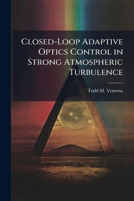 Closed-Loop Adaptive Optics Control in Strong Atmospheric Turbulence by Todd M.