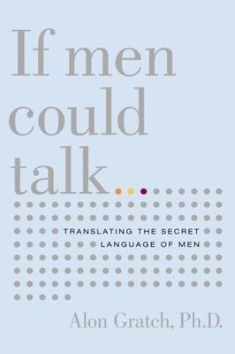 If Men Could Talk : Translating the Secret Language of Men by Alon Gratch ...