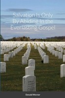 Donald Werner | Salvation Is Only By Abiding In The Everlasting Gospel | Buch