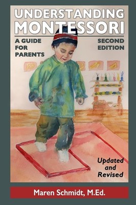 Understanding Montessori: A Guide for Parents: Second Edition by Schmidt