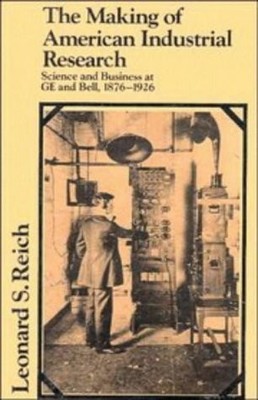 The Making of American Industrial Research: Science and Business at GE and B...