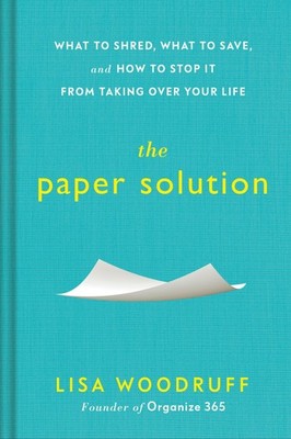 The Paper Solution: What to Shred, What to Save, and How to Stop It From Tak...