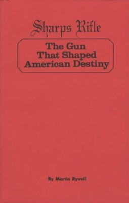Sharps Rifle : The Gun That Shaped American Destiny by Martin Rywell ...