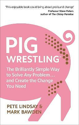 Pig Wrestling: The Brilliantly Simple Way to Solve Any Problem... and Create...