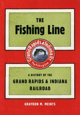 Fishing Line : A History of the Grand Rapids & Indiana Railroad, Paperback by...