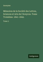 MéMoires De La SociéTé Des Lettres, Sciences Et Arts De L'aveyron. Tome TroisièM