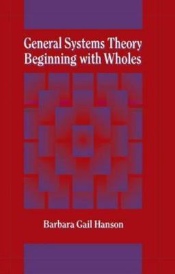 General Systems Theory - Beginning With Wholes by Hanson, Barbara G.