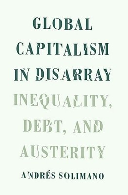 Global Capitalism in Disarray: Inequality, Debt, and Austerity by Andres Soliman