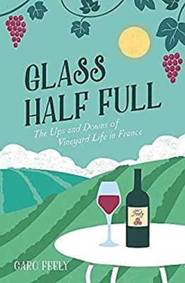 Glass Half Full : The Ups and Downs of Vineyard Life in France Ca