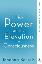 The Power of the Elevation of Consciousness: Soul Restructuring by Bassols Johan