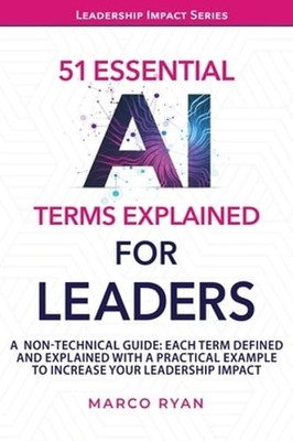 51 ESSENTIAL AI TERMS EXPLAINED FOR LEADERS: A NON-TECHNICAL GUIDE. EACH TERM