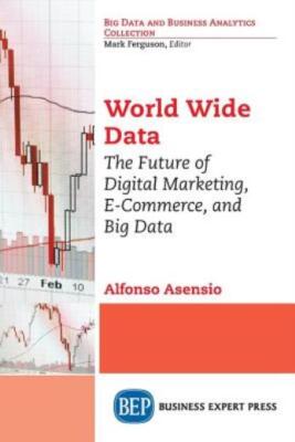 World Wide Data: The Future Of Digital Marketing, E-Commerce, And Big Data