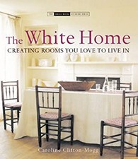 The White Home : Creating Homes You Love to Live In Caroline Clif