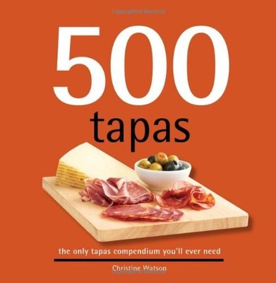 500 Tapas: The Only Tapas Compendium You'll Ever Need (500 Series Cookbooks)...